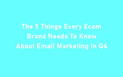 The 5 Things Every Ecom Brand Needs To Know About Email Marketing In Q4